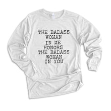Load image into Gallery viewer, The Badass Woman In Me Honors The Badass Woman In You - Long Sleeve Tees
